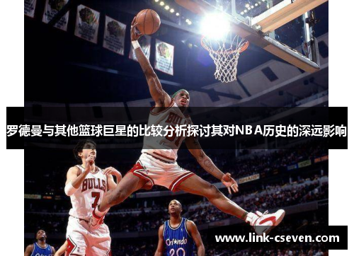 罗德曼与其他篮球巨星的比较分析探讨其对NBA历史的深远影响